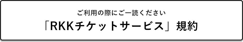 ご利用の際にご一読ください「RKKチケットサービス」規約