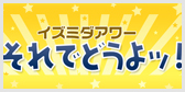 イズミダアワーそれでどうよッ!